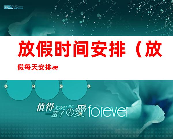 放假时间安排(放假每天安排时间表)