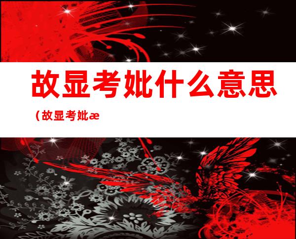 故显考妣什么意思(故显考妣怎么读)