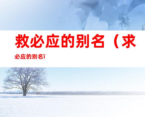 救必应的别名（求必应的别名）