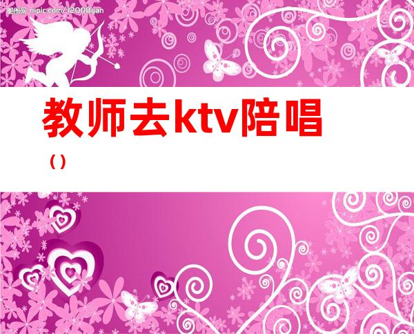 教师去ktv陪唱()