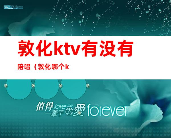 敦化ktv有没有陪唱(敦化哪个ktv有陪酒)