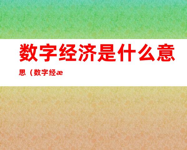 数字经济是什么意思(数字经济是什么意思和数字币)