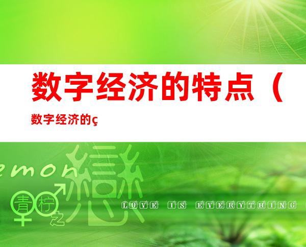 数字经济的特点(数字经济的特点主要是)