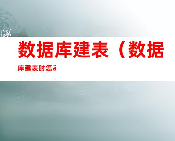 数据库建表(数据库建表时怎么设置外键)