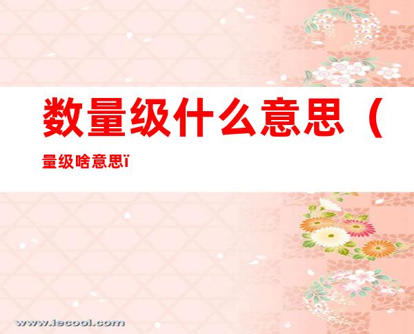 数量级什么意思(量级啥意思)