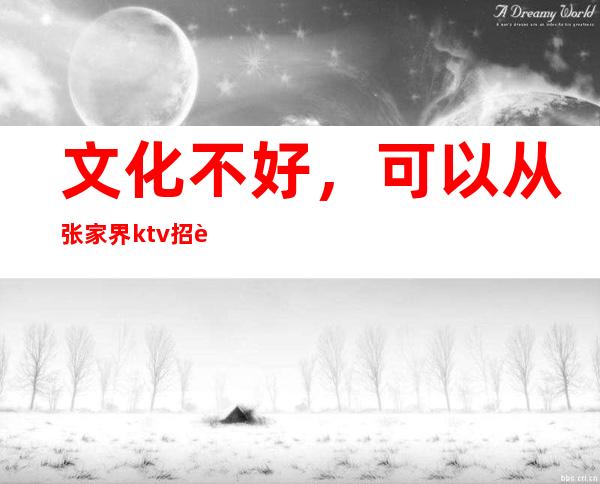 文化不好,可以从张家界ktv招聘中获得高收入