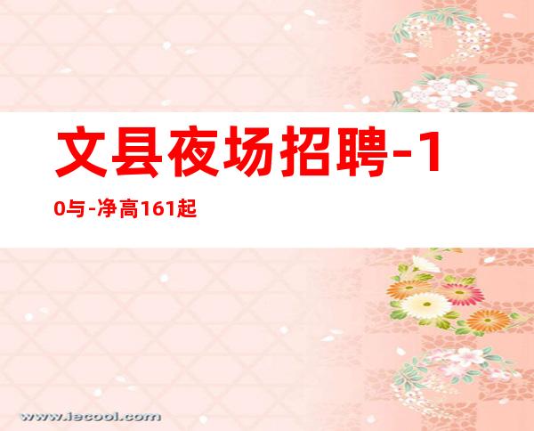 文县夜场招聘-10与-净高161起