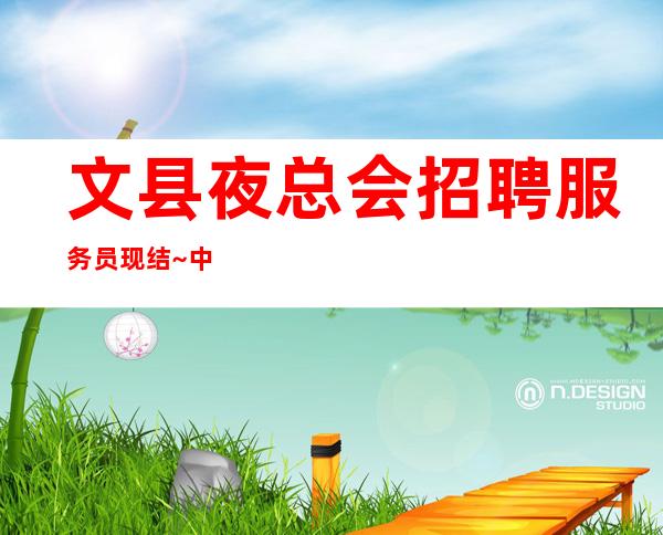 文县夜总会招聘服务员现结~中高场所直招~上班肯定很容易