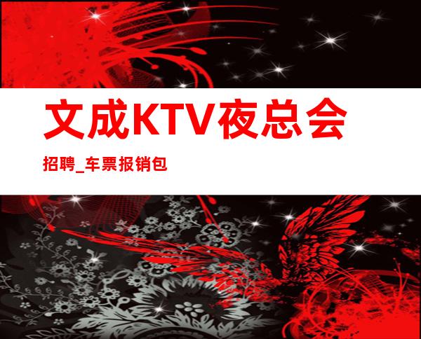 文成KTV夜总会招聘_车票报销/包住_季乘风起航