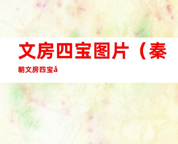 文房四宝图片(秦朝文房四宝图片)