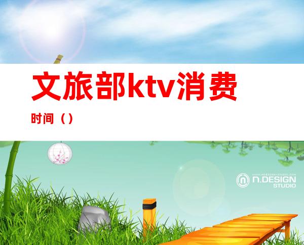 文旅部ktv消费时间()