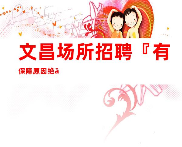 文昌场所招聘『有保障原因绝佳福利』