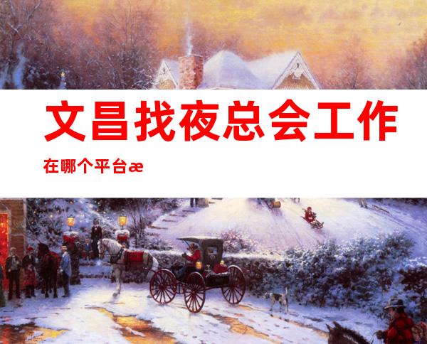 文昌找夜总会工作在哪个平台找靠谱_日工资10_无押金/无费用