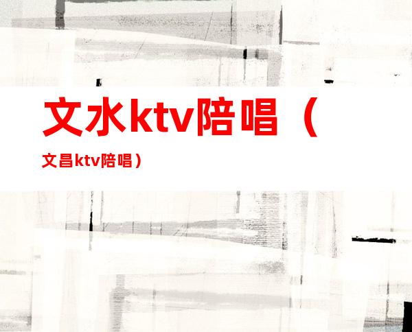 文水ktv陪唱(文昌ktv陪唱)
