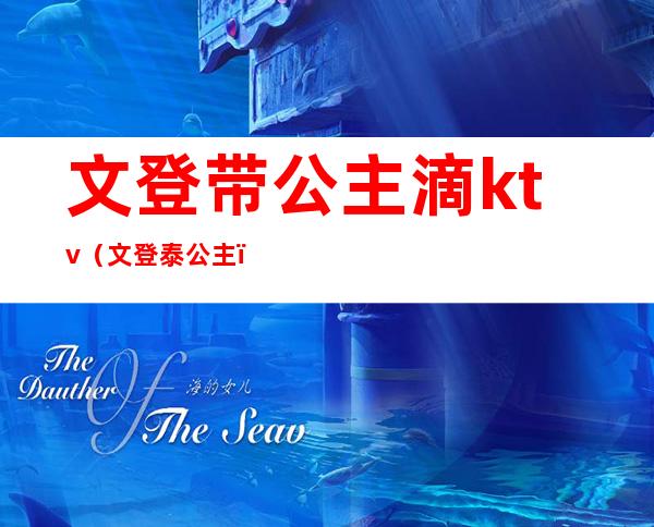 文登带公主滴ktv(文登泰公主)