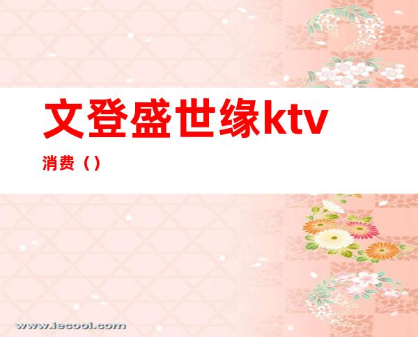 文登盛世缘ktv消费()