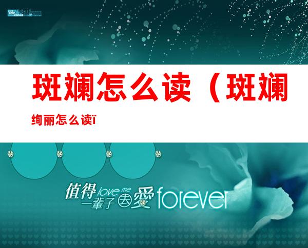 斑斓怎么读（斑斓绚丽怎么读）