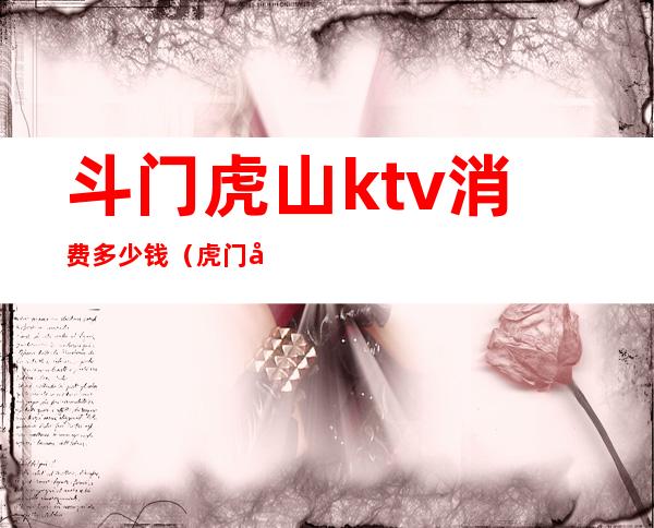 斗门虎山ktv消费多少钱(虎门同一KTV消费)