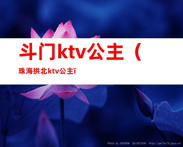 斗门ktv公主(珠海拱北ktv公主)