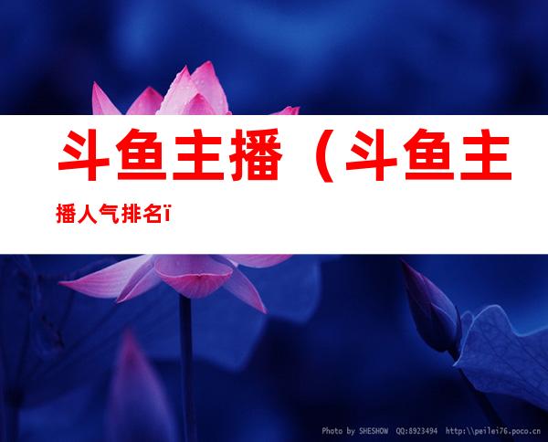 斗鱼主播(斗鱼主播人气排名)
