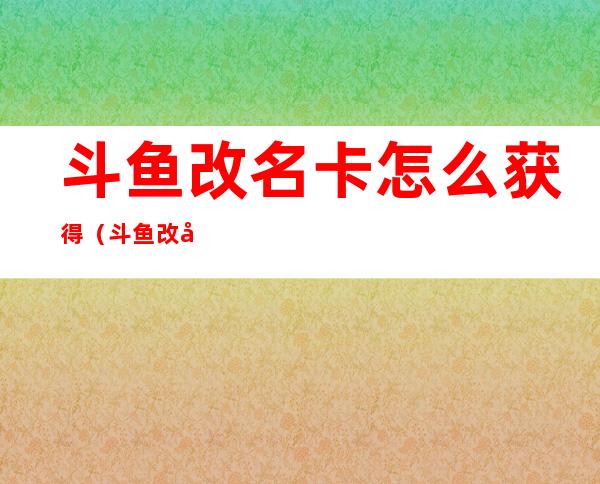 斗鱼改名卡怎么获得(斗鱼改名卡如何获得)