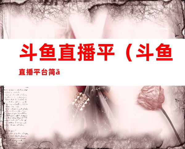 斗鱼直播平(斗鱼直播平台简介)