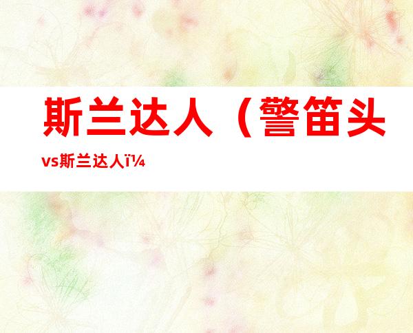 斯兰达人（警笛头vs斯兰达人）