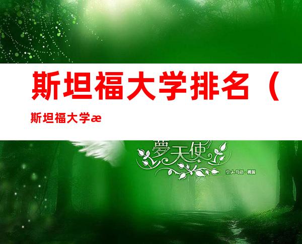 斯坦福大学排名（斯坦福大学排名第一的学科）