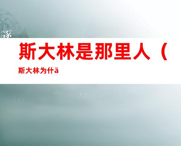 斯大林是那里人（斯大林为什么叫斯大林）