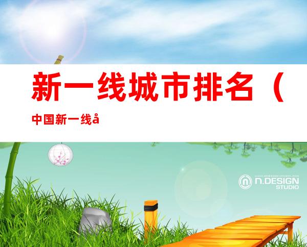 新一线城市排名(中国新一线城市有哪些)