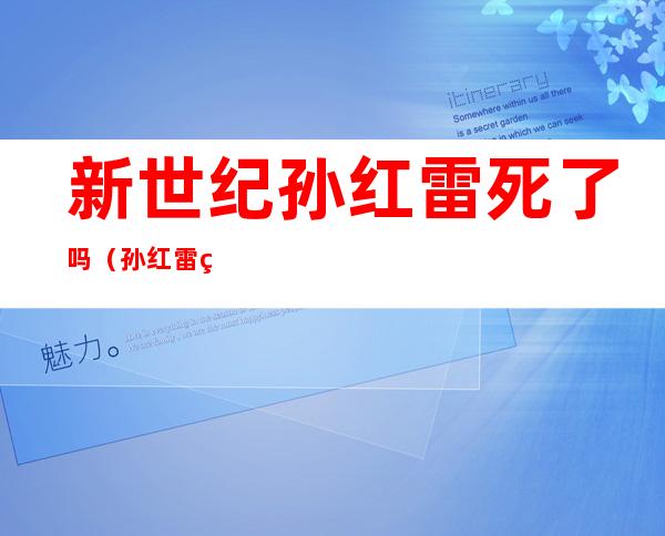 新世纪孙红雷死了吗(孙红雷的新世纪什么时候播出)