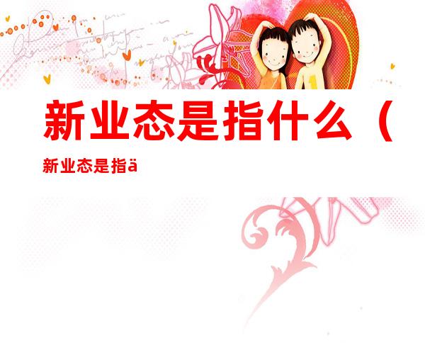 新业态是指什么(新业态是指什么 外综服)