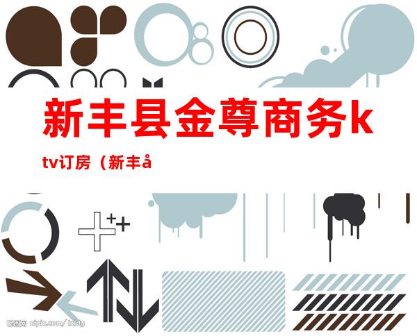 新丰县金尊商务ktv订房(新丰县金尊商务ktv订房电话号码)