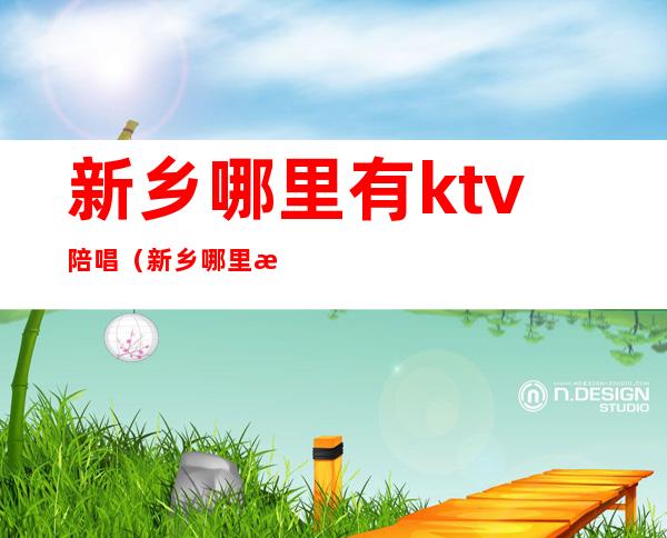 新乡哪里有ktv陪唱(新乡哪里有ktv陪唱服务)