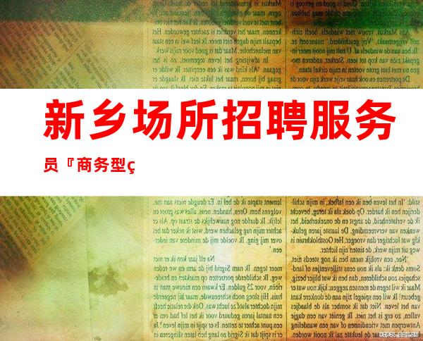 新乡场所招聘服务员『商务型缺人赚必看』