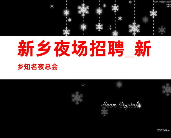 新乡夜场招聘_新乡知名夜总会竞争小酱油勿扰高薪职场