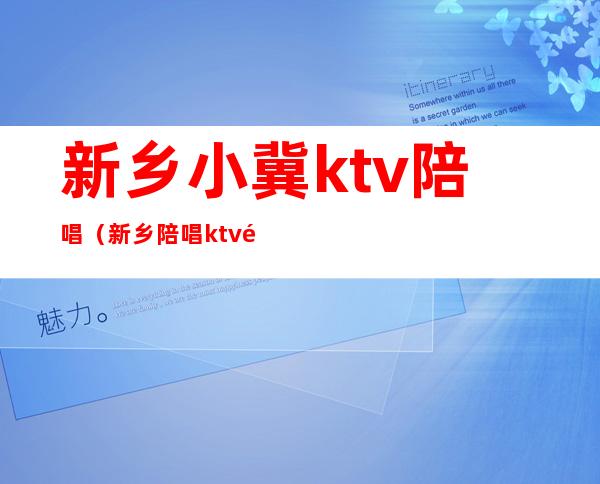新乡小冀ktv陪唱(新乡陪唱ktv都有哪个)