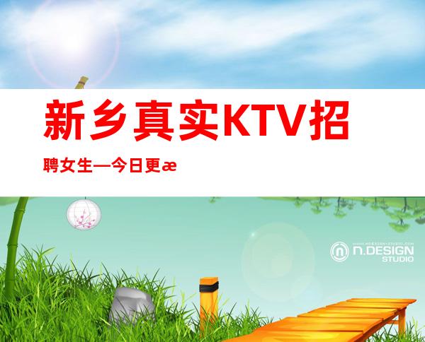 新乡真实KTV招聘女生—今日更新招聘—人员供应不足