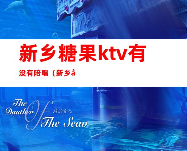 新乡糖果ktv有没有陪唱(新乡哪里有陪唱)