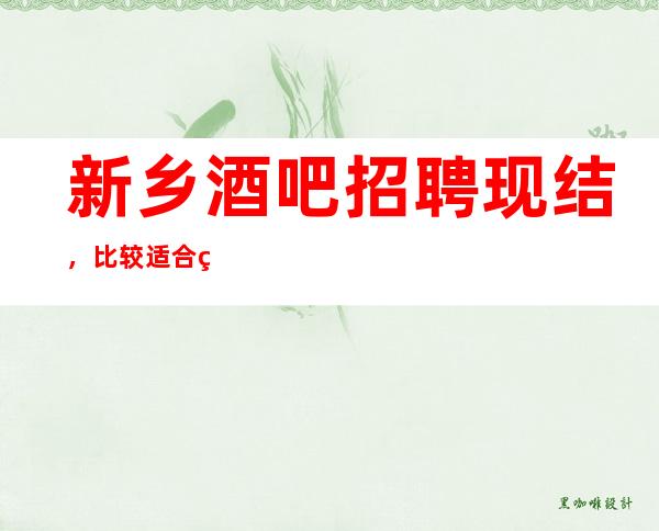 新乡酒吧招聘现结,比较适合的场所,要求160cm以上