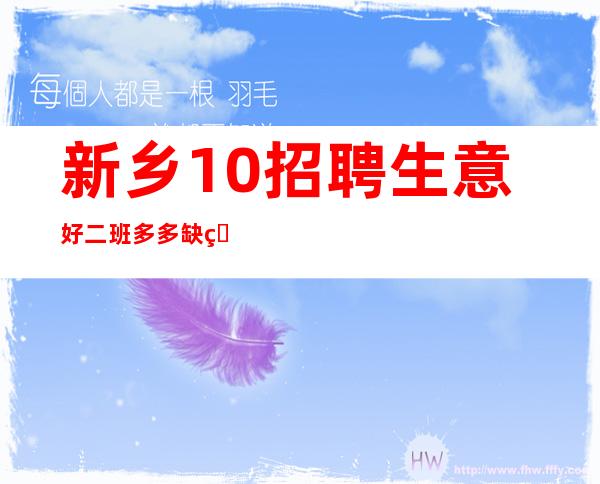 新乡.10招聘生意好 二班多多 缺的来
