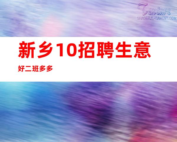 新乡.10招聘生意好 二班多多