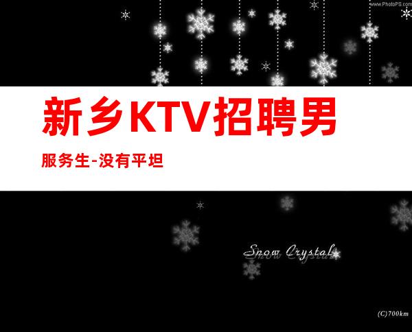 新乡KTV招聘男服务生-没有平坦的道路给你铺垫未来