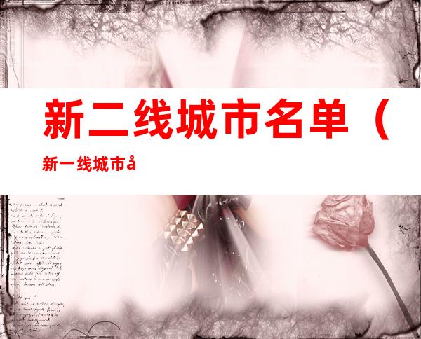 新二线城市名单(新一线城市名单)