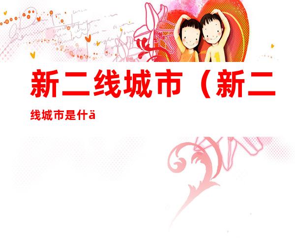 新二线城市(新二线城市是什么意思)