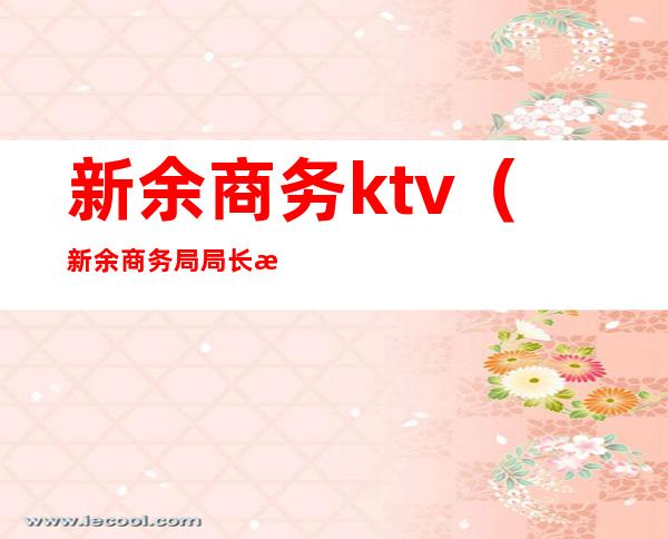 新余商务ktv(新余商务局局长是谁)
