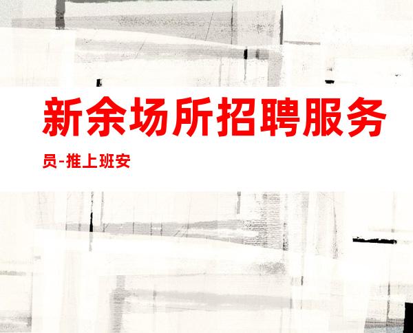 新余场所招聘服务员-推上班安稳火爆招聘