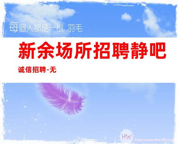 新余场所招聘静吧诚信招聘-无竞争压力