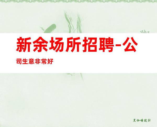 新余场所招聘-公司生意非常好