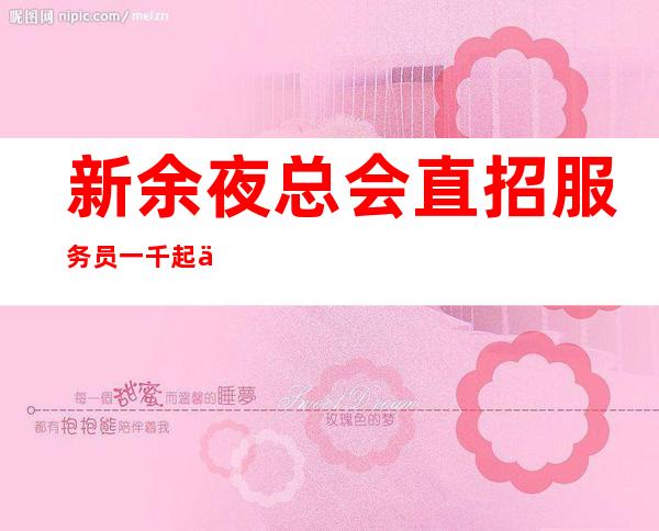 新余夜总会直招服务员一千起  不让青春遗憾